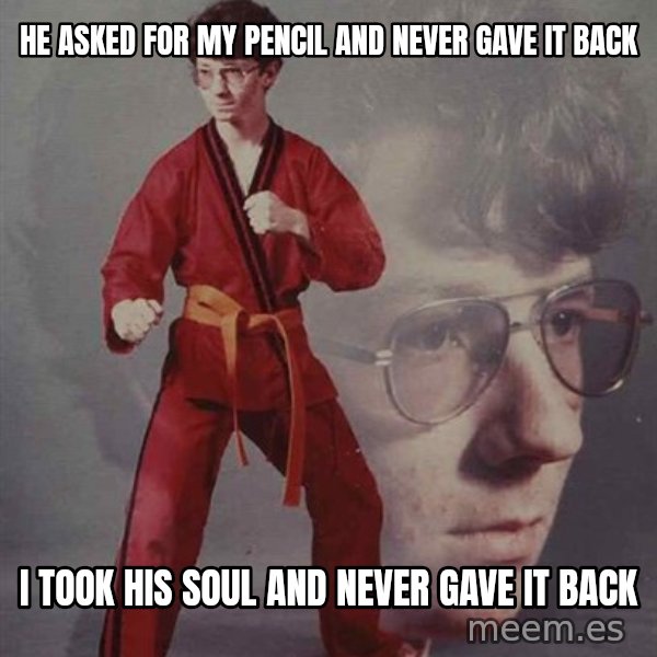 PTSD Karate Kyle meme: He asked for my pencil and never gave it back / i took his soul and never gave it back