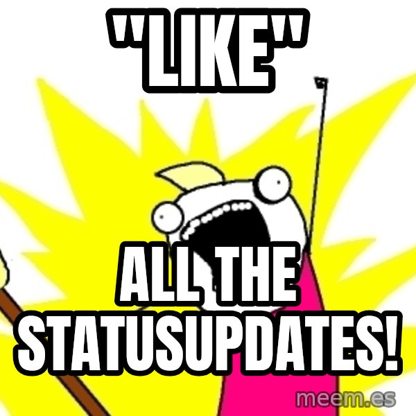 X ALL THE THINGS meme: "LIKE" / all the statusupdates!
