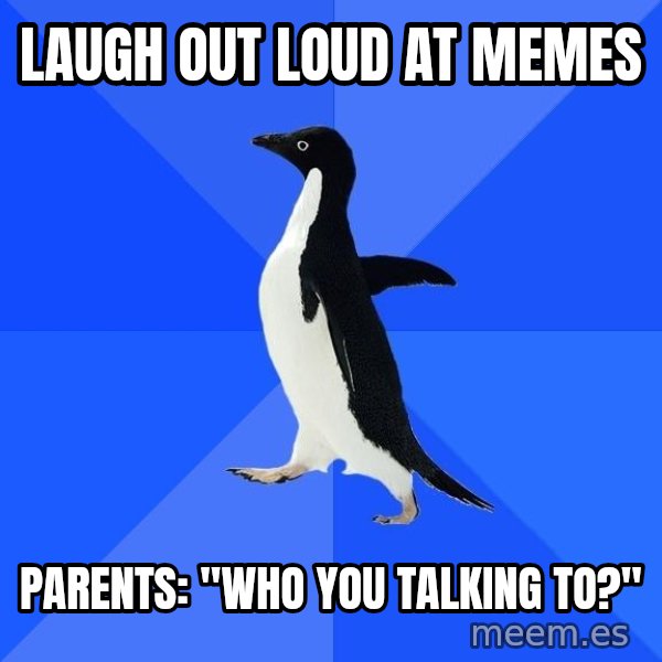 Socially Awkward Penguin meme: laugh out loud at memes / parents: "who you talking to?"