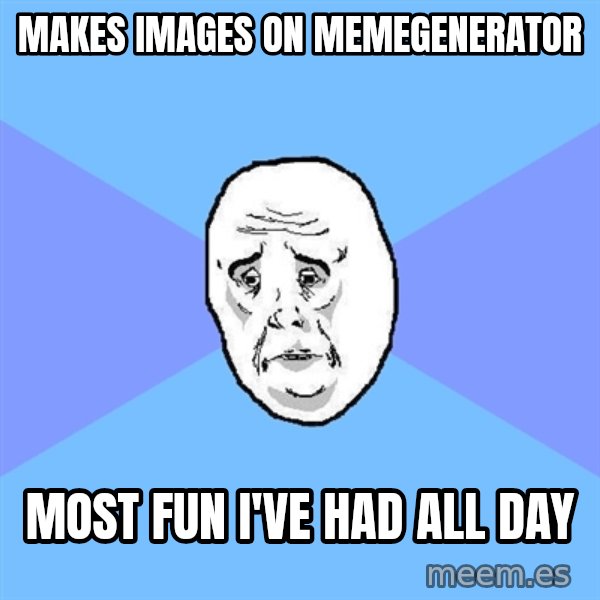 Okay Guy meme: MAKES IMAGES ON MEMEGENERATOR / MOST FUN I've had ALL DAY