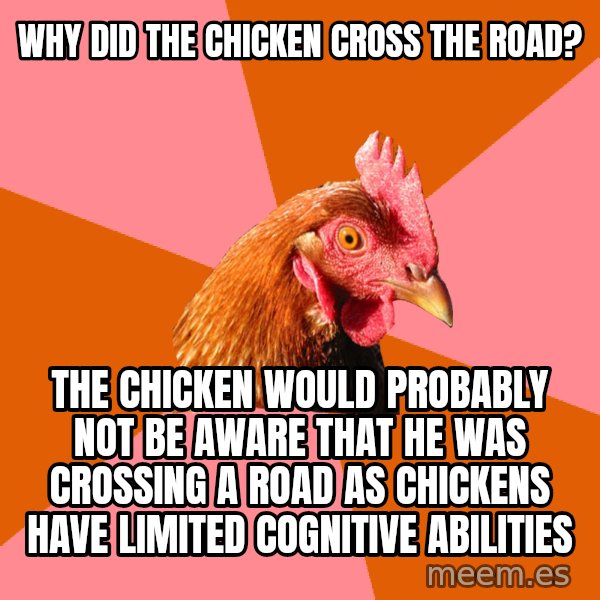 Anti Joke Chicken meme: why did the chicken cross the road? / the chicken would probably not be aware that he was crossing a road as chickens have limited cognitive abilities