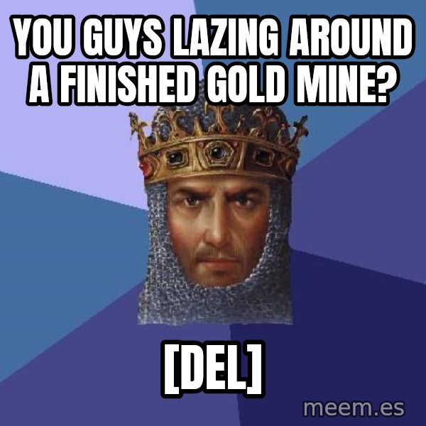 Age Of Empires meme: You GUYS lazing around a finished gold MINE? / [DEL]