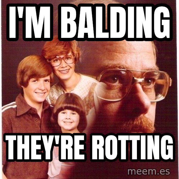 Vengeance Dad meme: I'm balding / They're rotting