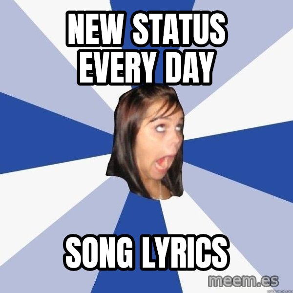 Annoying Facebook Girl meme: New status every day / Song lyrics