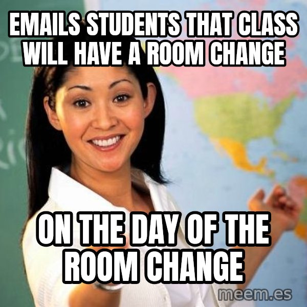 Unhelpful High School Teacher meme: emails students that class will have a room change / on the day of the room change