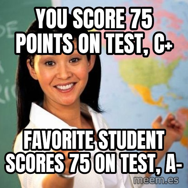 Unhelpful High School Teacher meme: you score 75 points on test, C+ / favorite student scores 75 on test, A-