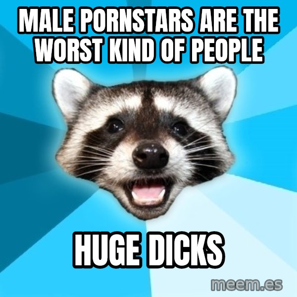 Lame Pun Coon meme: male pornstars are the worst kind of people / huge dicks
