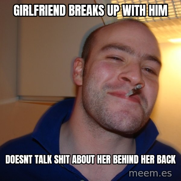 Good Guy Greg meme: Girlfriend breaks up with him / doesnt talk shit about her behind her back
