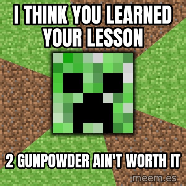 Minecraft Creeper meme: i think you learned your lesson / 2 gunpowder ain't worth it