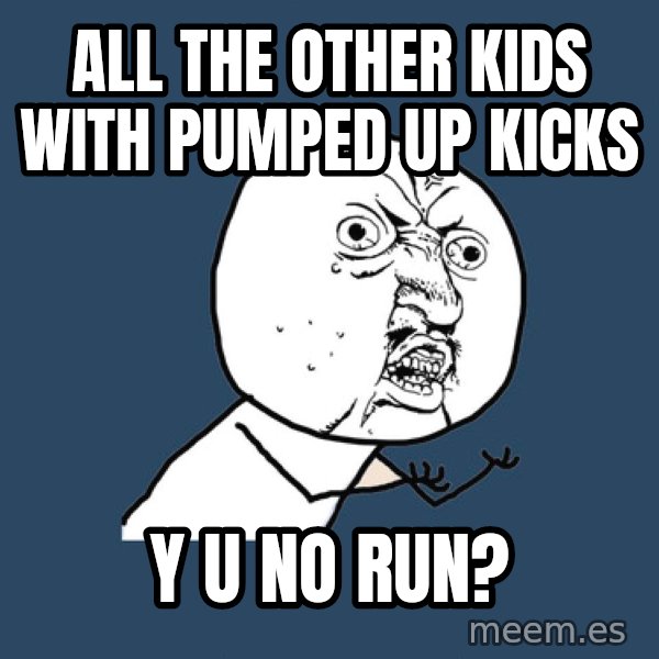 Y U No meme: alL THE OTHER KIDS WITH PUMPED UP KICKS / Y U NO RUN?