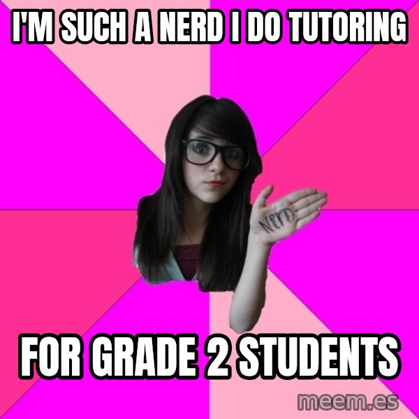 Idiot Nerd Girl meme: i'm such a nerd i do tutoring / for grade 2 students