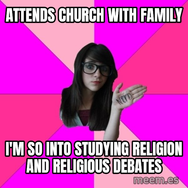 Idiot Nerd Girl meme: attends church with family / i'm so into studying religion and religious debates