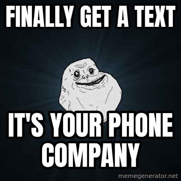 Forever Alone meme: finally get a text / it's your phone company