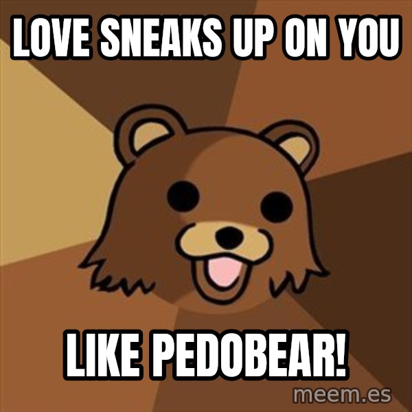 Pedobear meme: Love sneaks up on you / like pedobear!