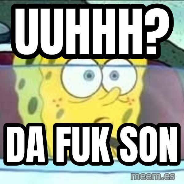 Spongebob meme: uuhhh? / DA fuk son