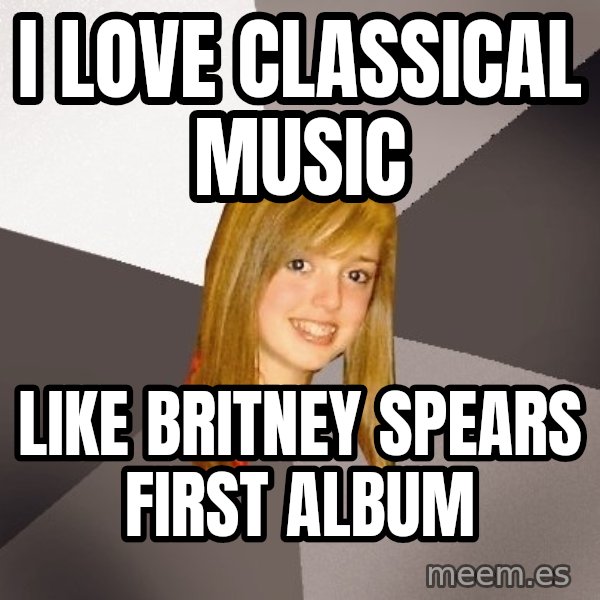 Musically Oblivious 8th Grader meme: I love classical music / like britney spears first album