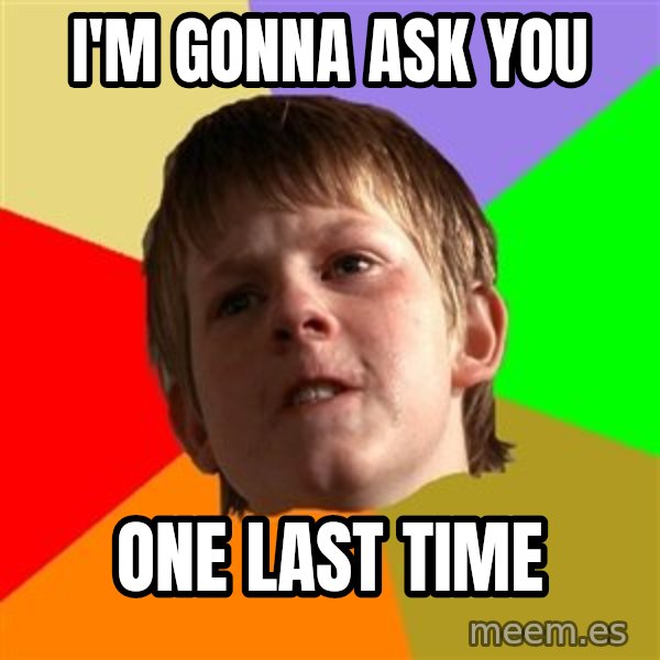 Angry School Boy meme: I'm gonna ask you / one last time