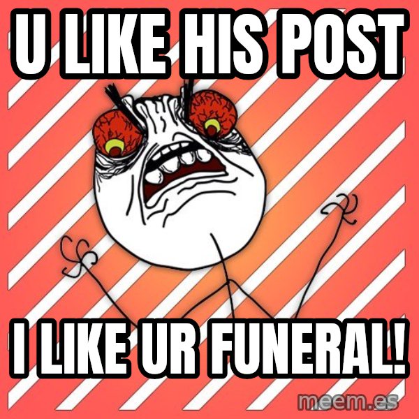 iHate meme: U LIKE HIS POST / I LIKE UR FUNERAL!