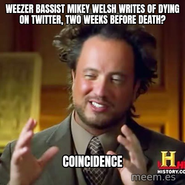 Ancient Aliens meme: Weezer bassist Mikey Welsh writes of dying on Twitter, two weeks before death? / coincidence