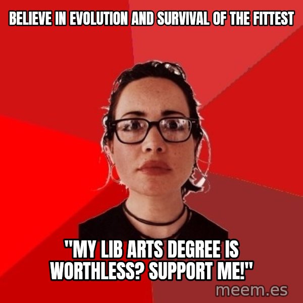 Liberal Douche Garofalo meme: Believe in evolution and survival of the fittest / "My Lib arts degree is worthless? support me!"