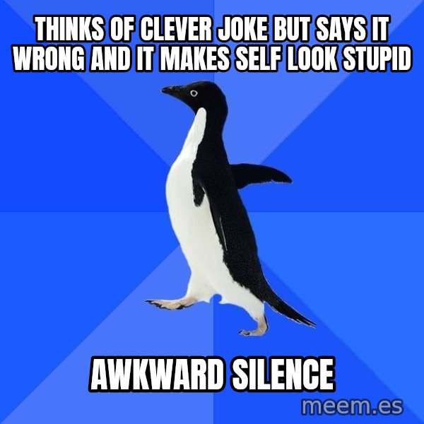 Socially Awkward Penguin meme: thinks of clever joke but says it wrong and it makes self look stupid / awkward silence