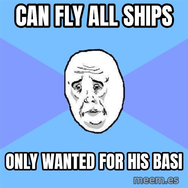 Okay Guy meme: can fly all shipS / only wanted for his basi