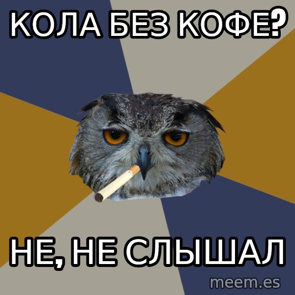 Art Student Owl meme: кола без кофе? / не, не слышал
