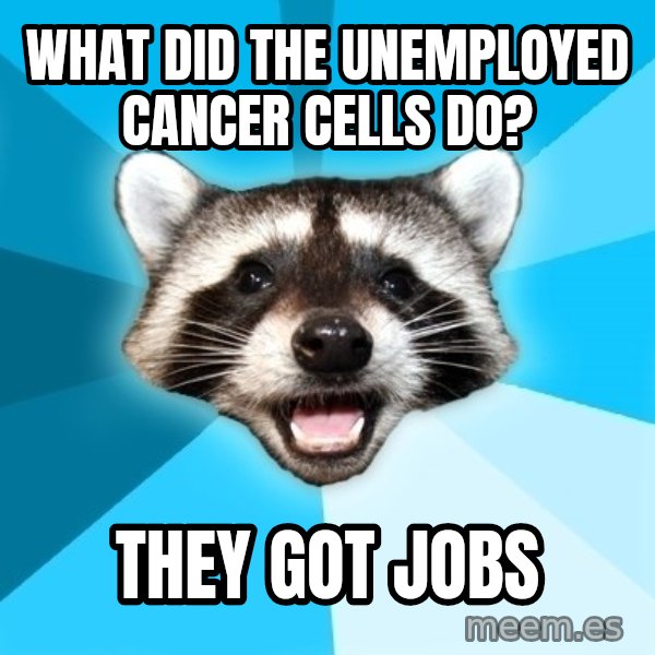 Lame Pun Coon meme: what did the unemployed cancer cells do? / they got jobs