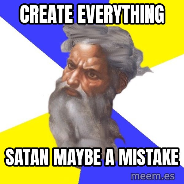Advice God meme: Create Everything / Satan maybe a mistake
