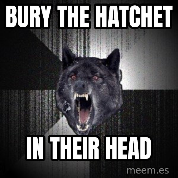 Insanity Wolf meme: bury the hatchet / in their head