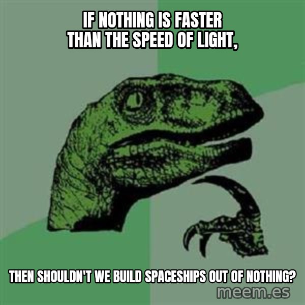 Philosoraptor meme: If nothing is faster than the speed of light, / then  shouldn't we build spaceships out of nothing?