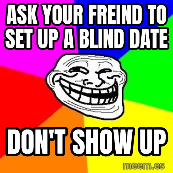 Trollface meme: ask your freind to set up a blind date / don't show up