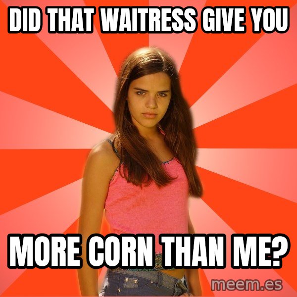 Jealous Girl meme: did that waitress give you / more corn than me?