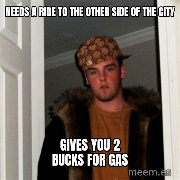 Scumbag Steve meme: needs a ride to the other side of the city / gives you 2 bucks for gas