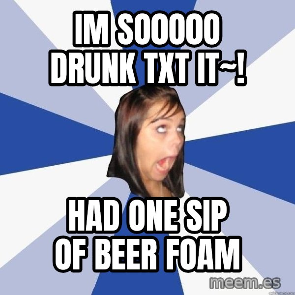 Annoying Facebook Girl meme: Im SO0O0O DRUNK TXT IT~! / HAD ONE SIP OF BEER FOAM