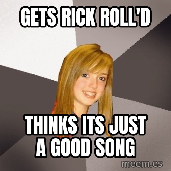 Musically Oblivious 8th Grader meme: gets rick roll'd / thinks its just a good song
