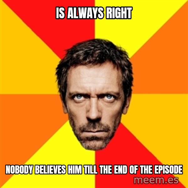 Diagnostic House meme: Is always right / nobody believes him till the end of the episode