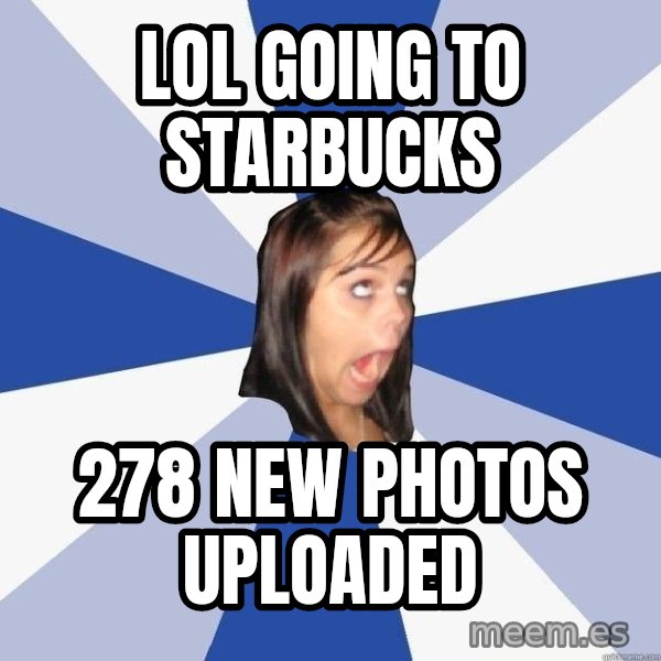 Annoying Facebook Girl meme: LOL GOING TO STARBUCKS / 278 new photos uploaded