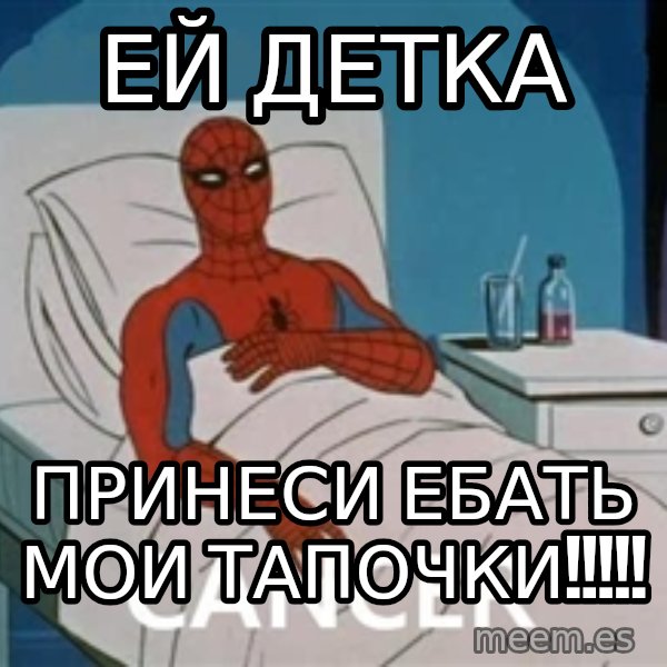 spiderman hospital meme: Ей детка / принеси ебать мои тапочки!!!!!