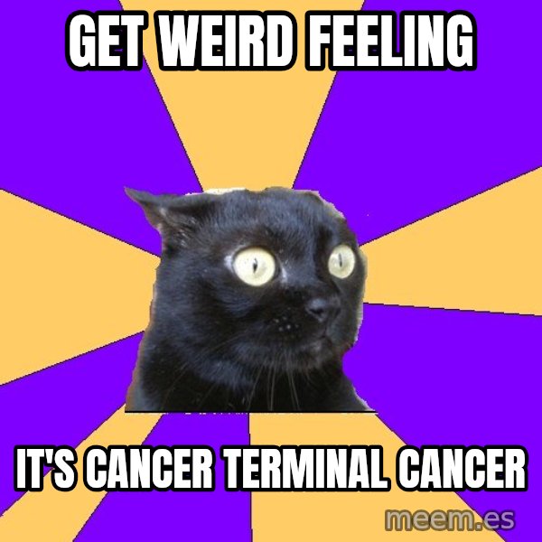 Anxiety Cat meme: GET WEIRD FEELING / IT'S CANCER TERMINAL CANCER