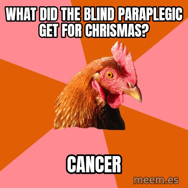 Anti Joke Chicken meme: What did the blind PARAPLEGIC get for Chrismas? / Cancer