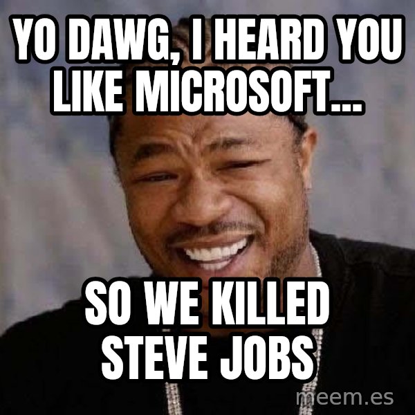 Yo Dawg meme: Yo dawg, I heard you like microsoft... / So we killed steve jobs