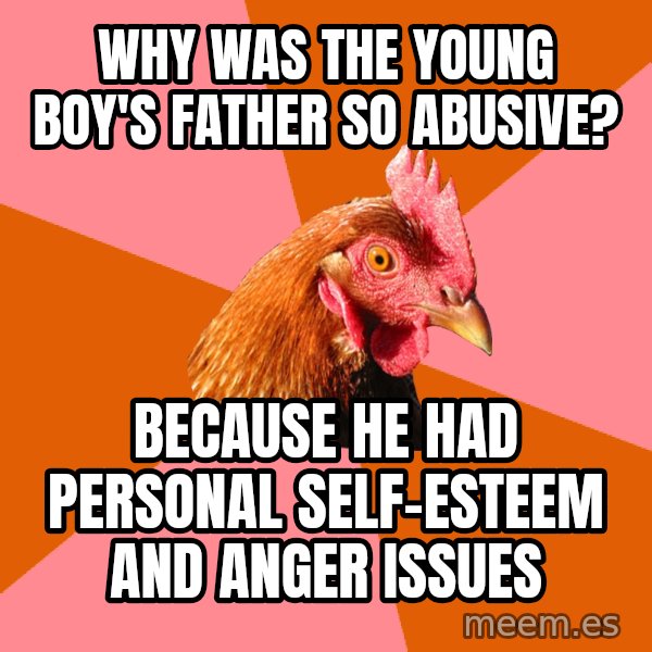 Anti Joke Chicken meme: why was the young boy's father so abusive? / because he had personal self-esteem and anger issues