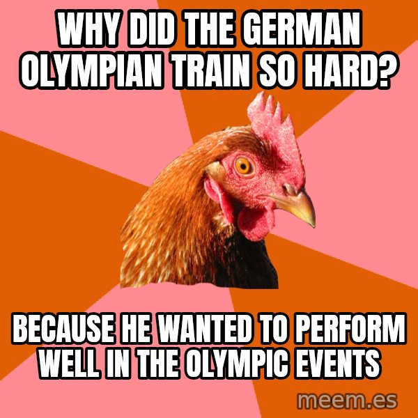 Anti Joke Chicken meme: why did the german olympian train so hard? / because he wanted to perform well in the olympic events