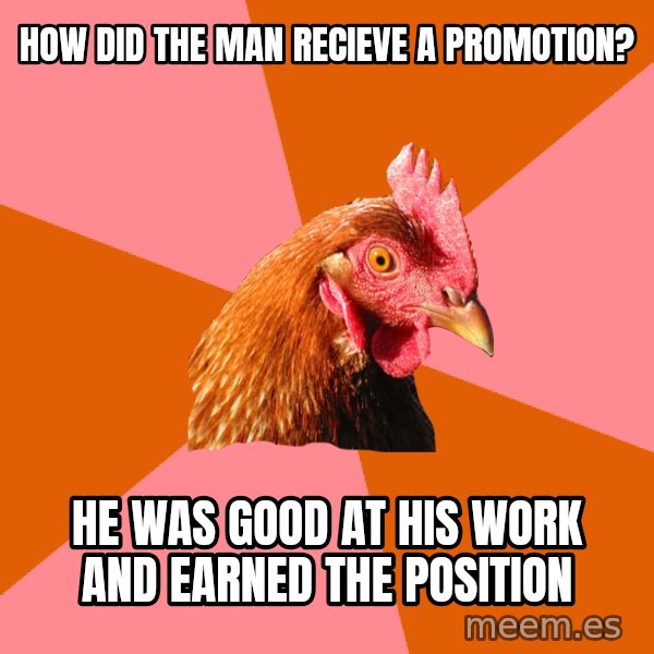 Anti Joke Chicken meme: how did the man recieve a promotion? / he was good at his work and earned the position