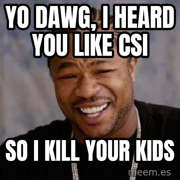 Yo Dawg meme: yo dawg, i heard you like csi / so i kill your kids