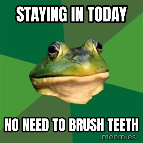 Foul Bachelor Frog meme: staying in today / no need to brush teeth