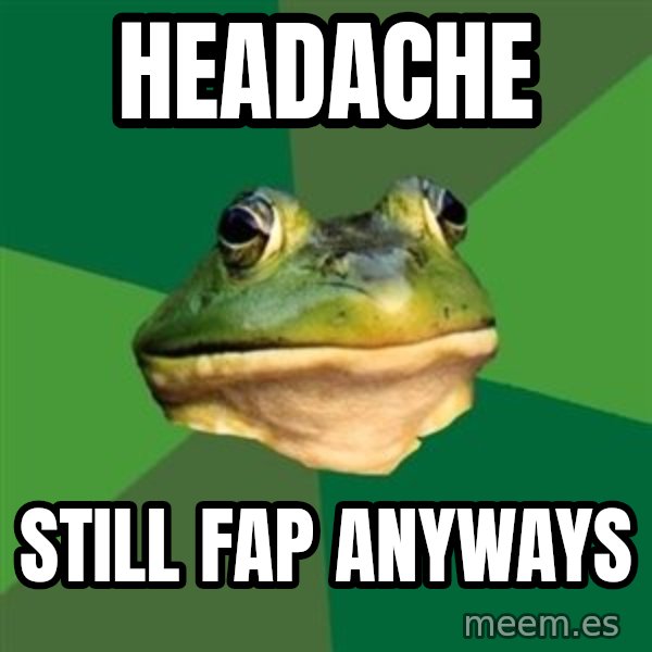 Foul Bachelor Frog meme: HEADACHE / STILL FAP ANYWAYS