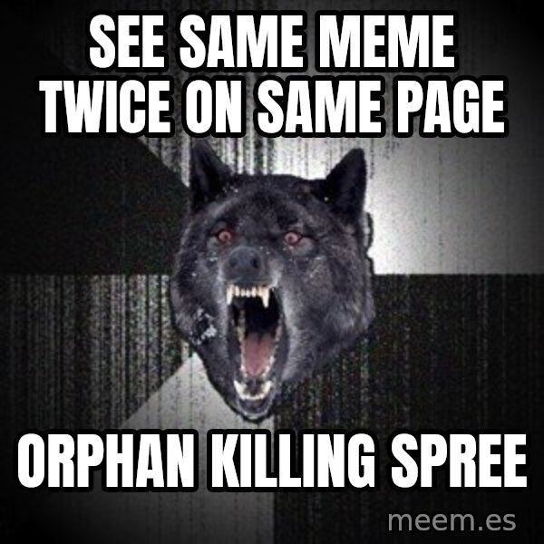 Insanity Wolf meme: see same meme twice on same page / orphan killing spree