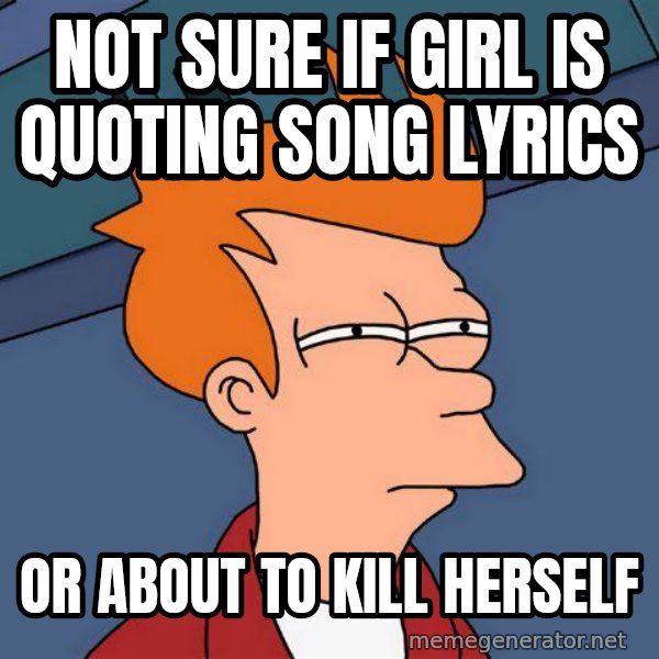 Futurama Fry meme: Not sure if GIrl is Quoting Song Lyrics / Or about to kill herself